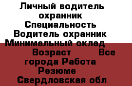 Личный водитель- охранник › Специальность ­ Водитель охранник › Минимальный оклад ­ 90 000 › Возраст ­ 41 - Все города Работа » Резюме   . Свердловская обл.,Алапаевск г.